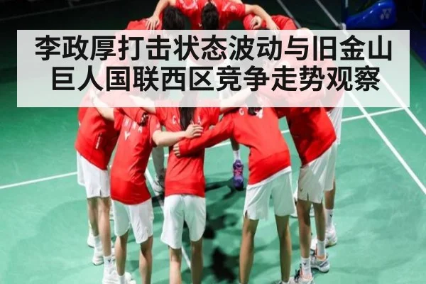 李政厚打击状态波动与旧金山巨人国联西区竞争走势观察