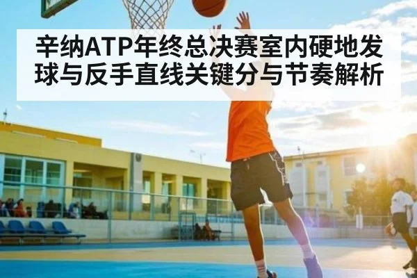 辛纳ATP年终总决赛室内硬地发球与反手直线关键分与节奏解析