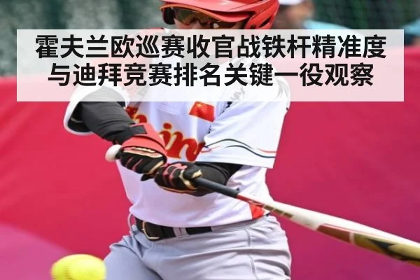 霍夫兰欧巡赛收官战铁杆精准度与迪拜竞赛排名关键一役观察